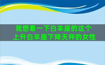 我想看一下白羊座的这个 上升白羊座下降天秤的女性